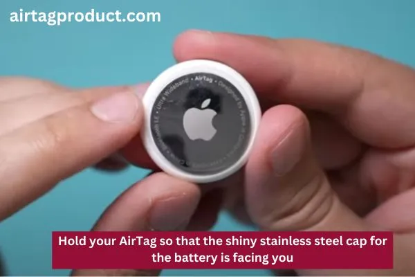 Hold your AirTag so that the shiny stainless steel cap for the battery is facing you